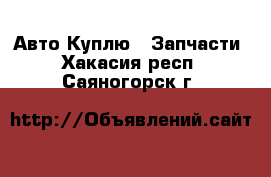 Авто Куплю - Запчасти. Хакасия респ.,Саяногорск г.